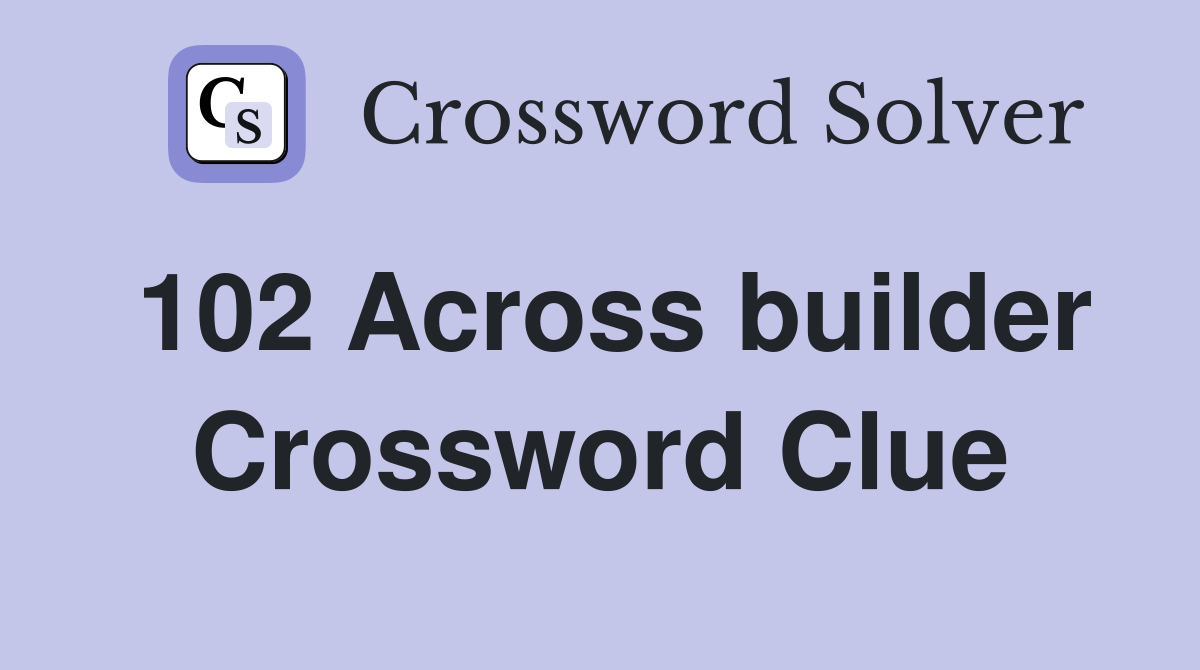 102 Across builder Crossword Clue
