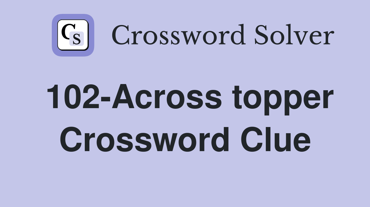 102-Across topper Crossword Clue