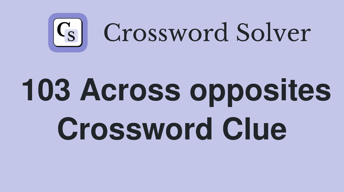 103 Across opposites Crossword Clue