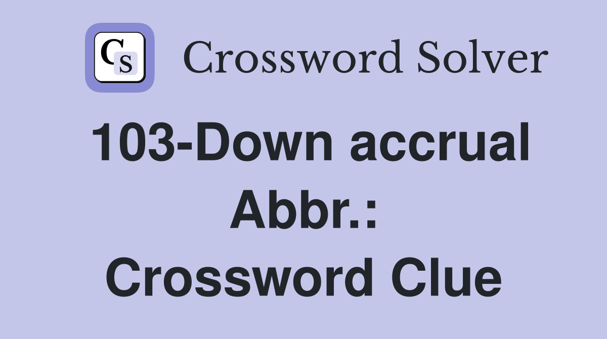 103-Down accrual Abbr.: Crossword Clue