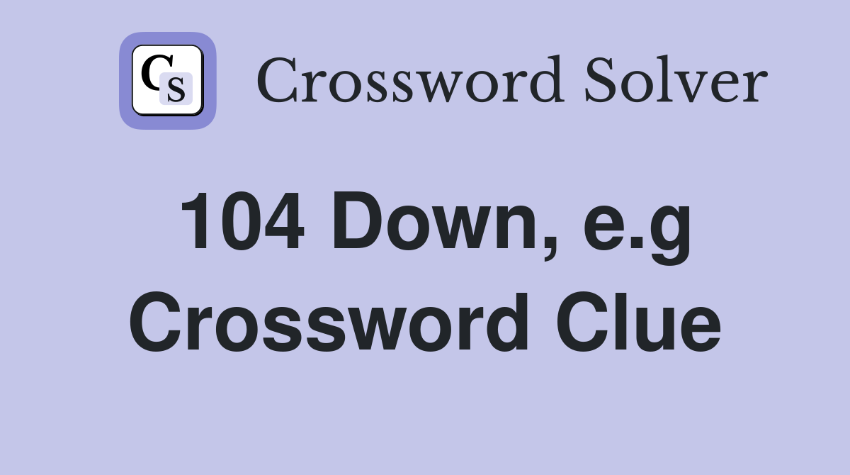 104 Down, e.g Crossword Clue