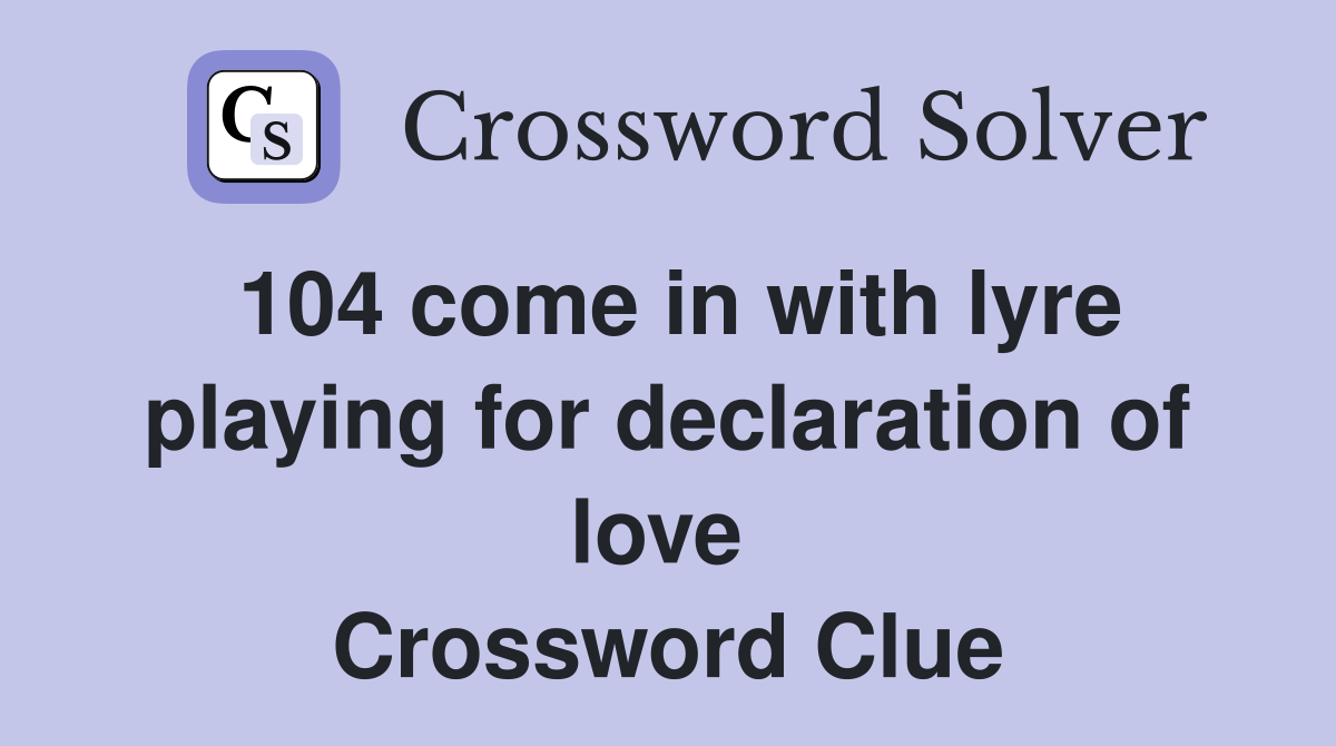 104 come in with lyre playing for declaration of love  Crossword Clue