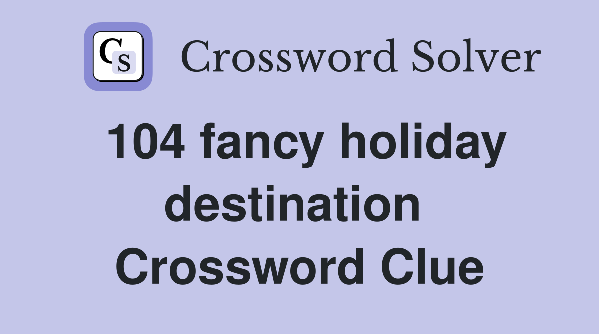 104 fancy holiday destination  Crossword Clue