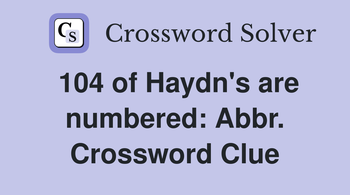 104 of Haydn's are numbered: Abbr. Crossword Clue