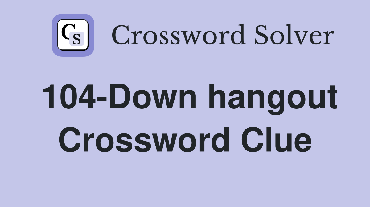 104-Down hangout Crossword Clue