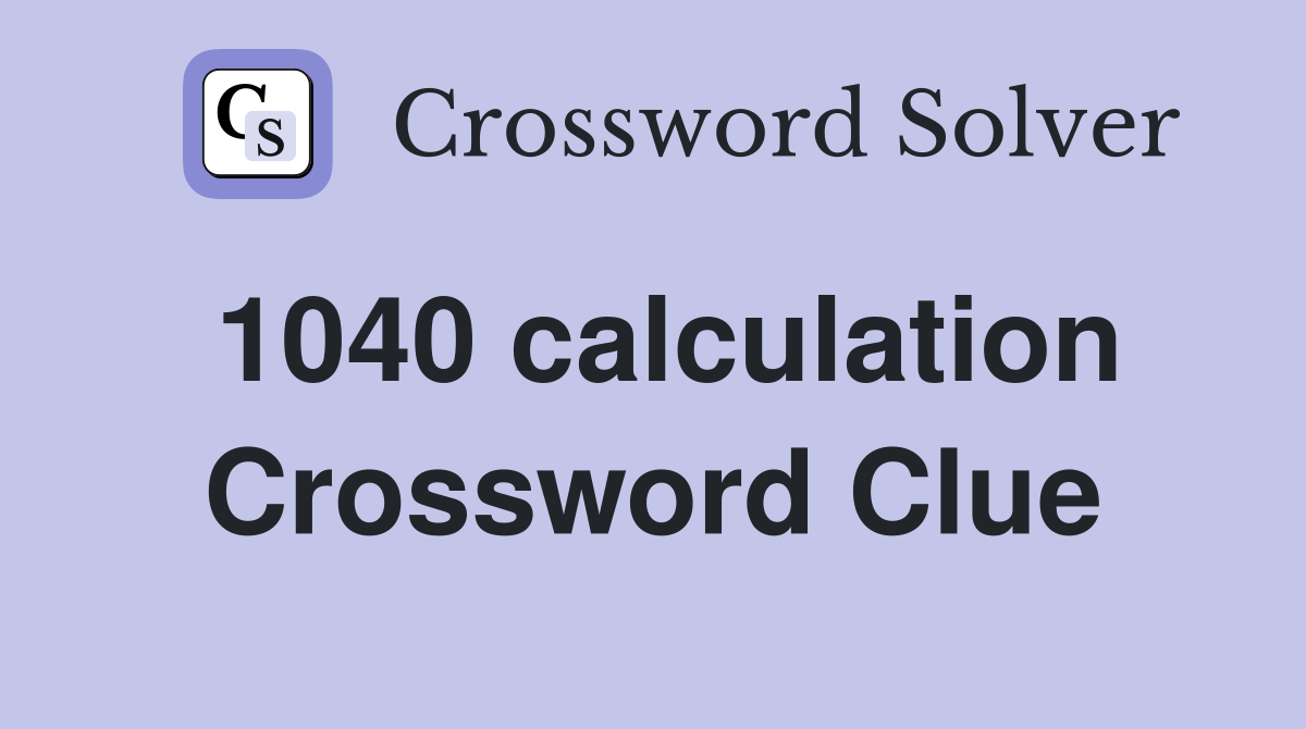 1040 calculation Crossword Clue