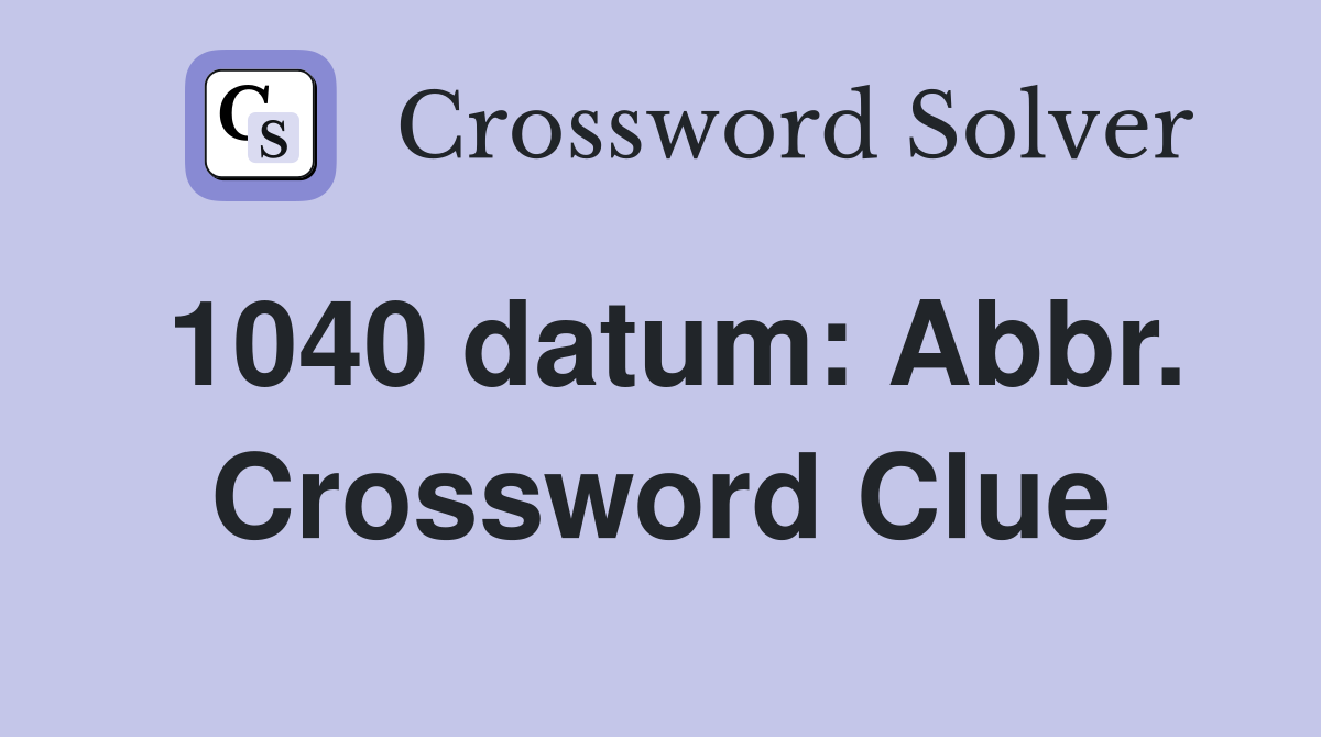 1040 datum: Abbr. Crossword Clue