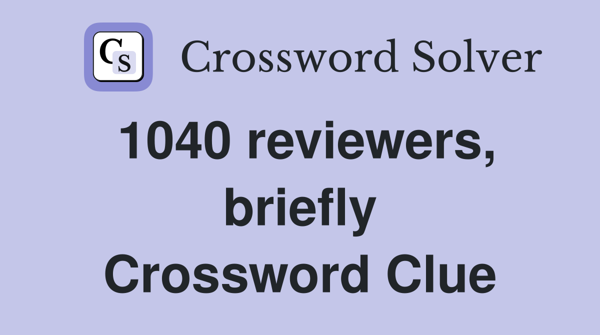 1040 reviewers, briefly Crossword Clue