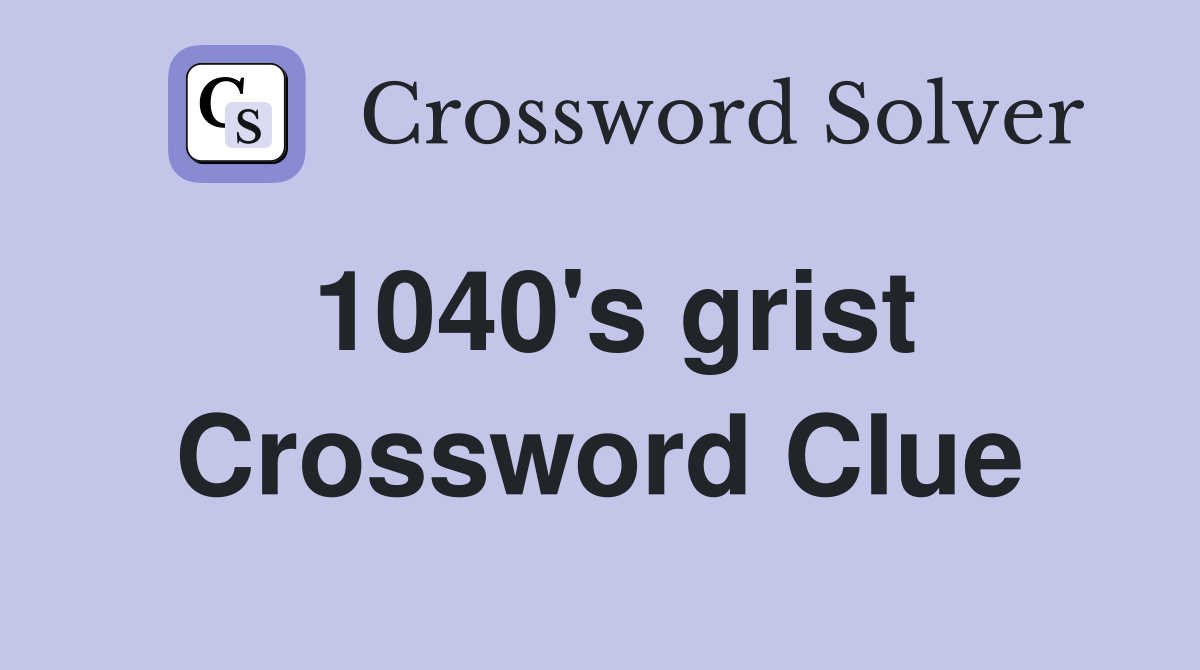 1040's grist Crossword Clue