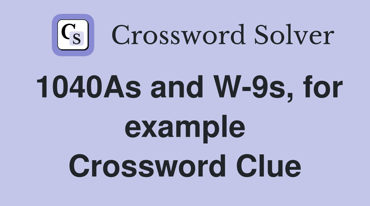 1040As and W-9s, for example Crossword Clue
