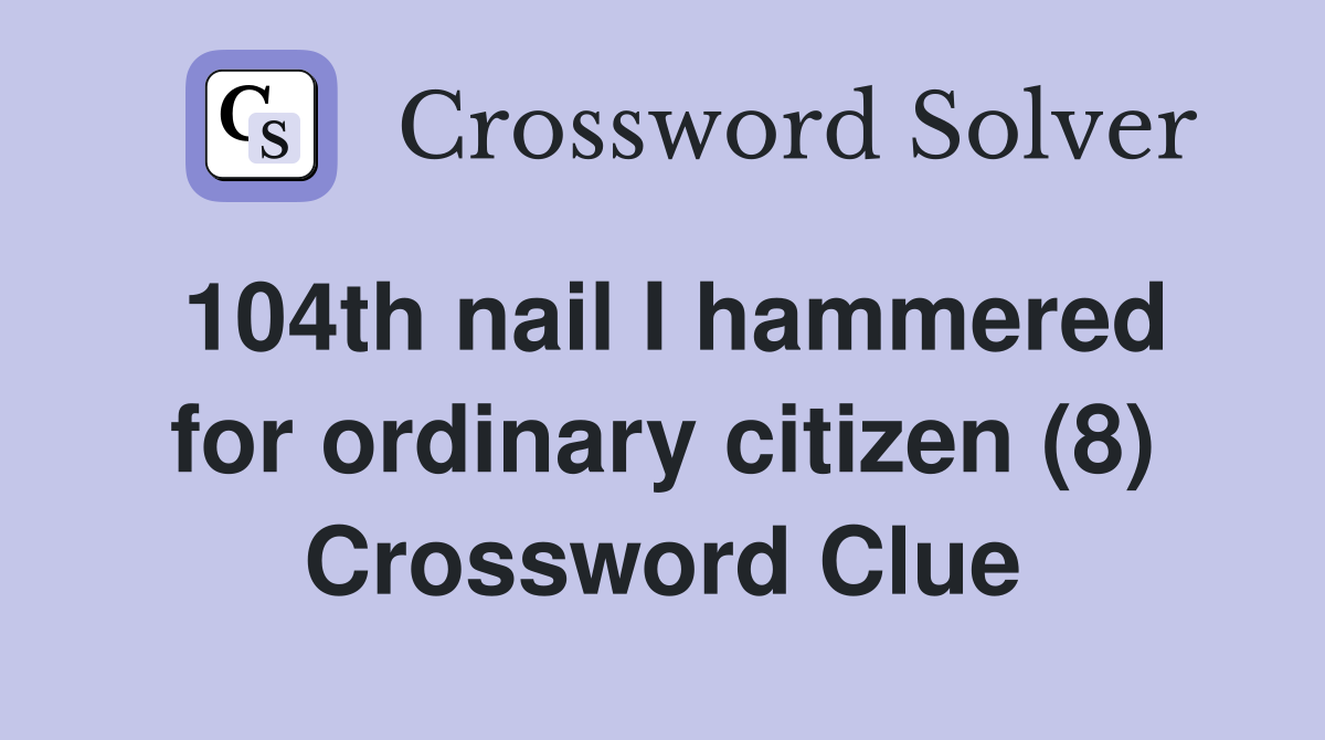 104th nail I hammered for ordinary citizen (8) Crossword Clue