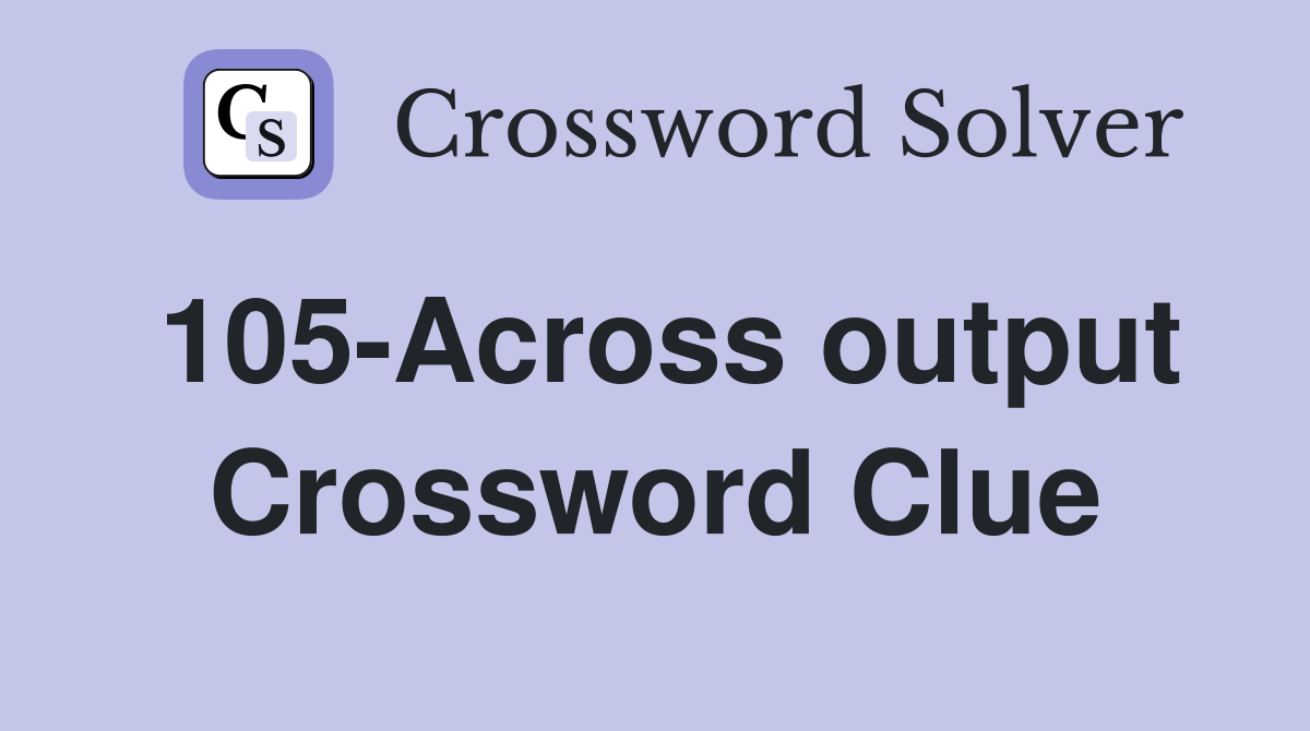105-Across output Crossword Clue