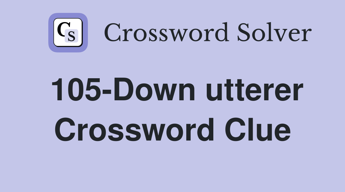 105-Down utterer Crossword Clue