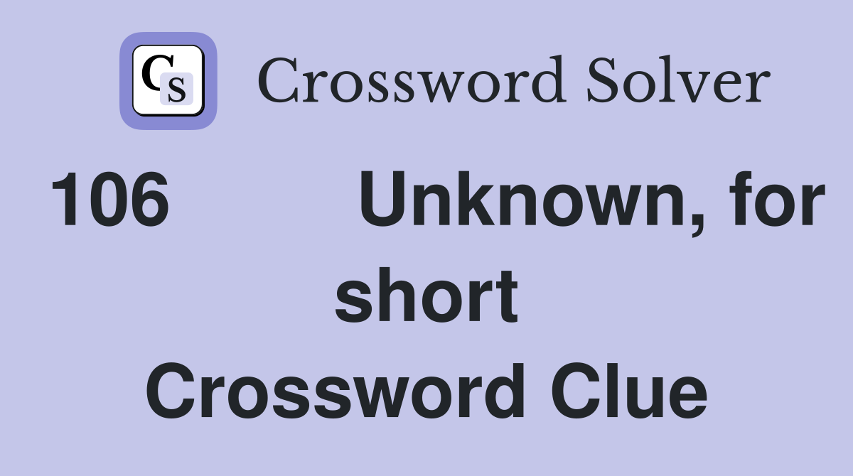 106	Unknown, for short Crossword Clue