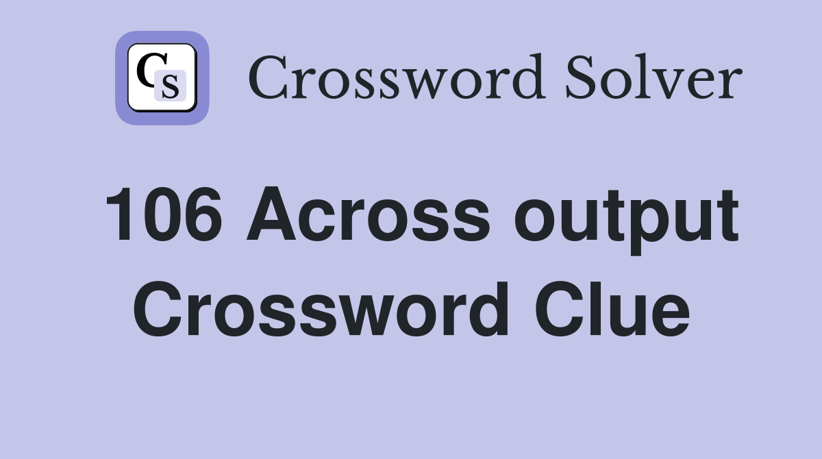 106 Across output Crossword Clue