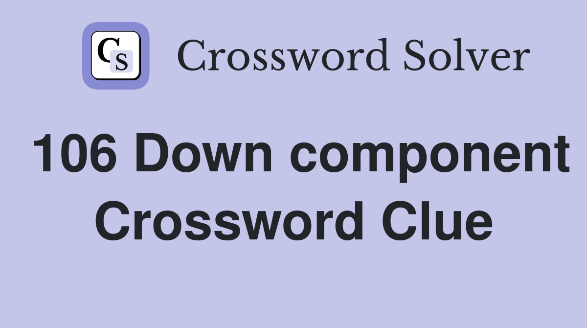 106 Down component Crossword Clue