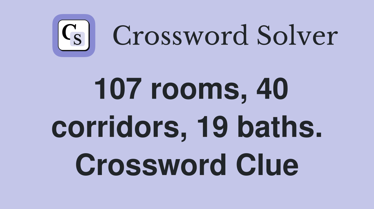 107 rooms, 40 corridors, 19 baths. Crossword Clue