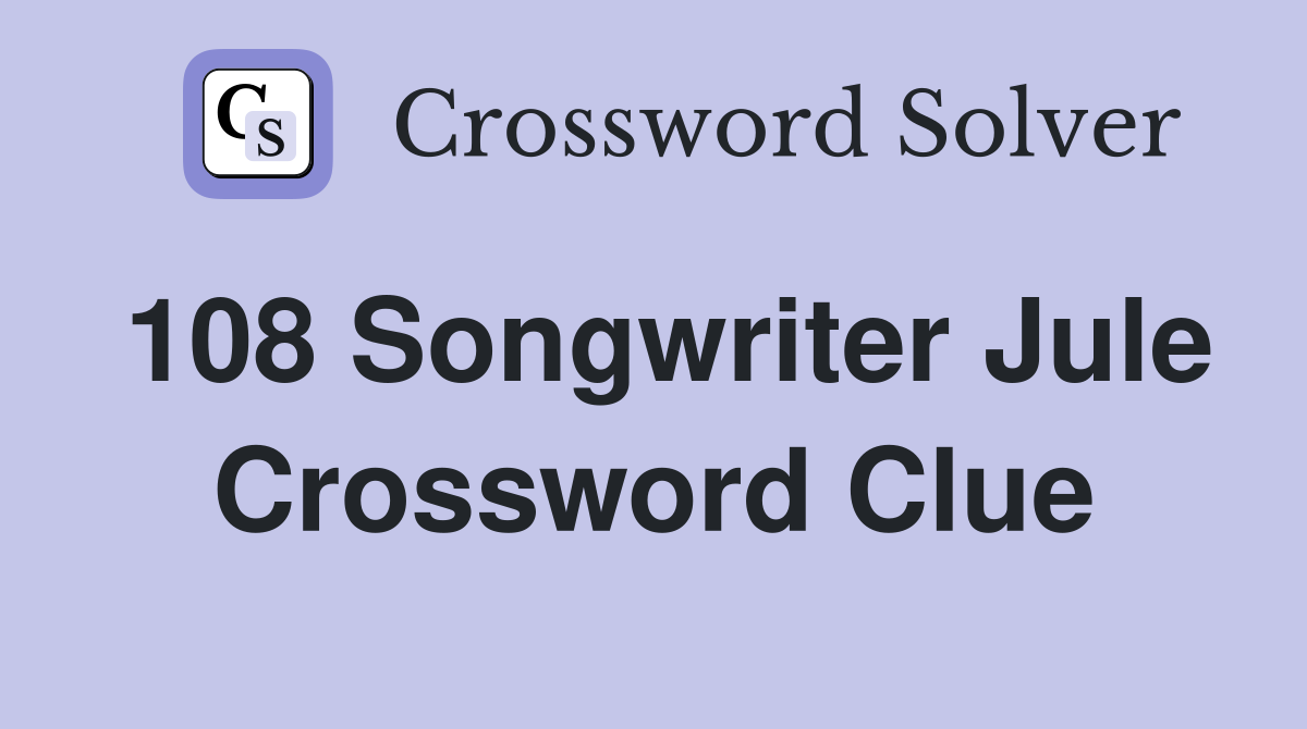 108	Songwriter Jule Crossword Clue