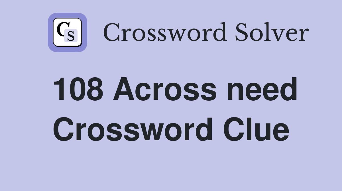 108 Across need Crossword Clue