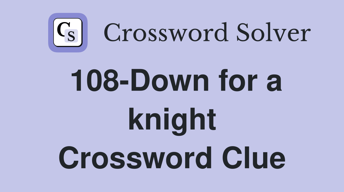 108-Down for a knight Crossword Clue