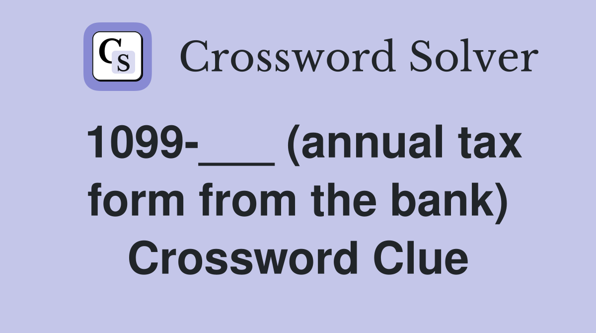 1099-___ (annual tax form from the bank) Crossword Clue