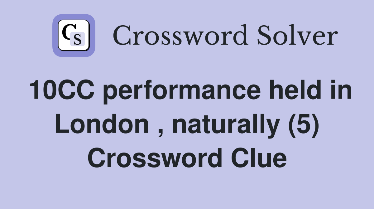 10CC performance held in London , naturally (5) Crossword Clue