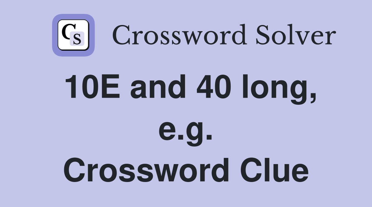 10E and 40 long, e.g. Crossword Clue