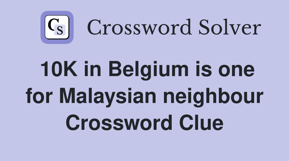 10K in Belgium is one for Malaysian neighbour Crossword Clue