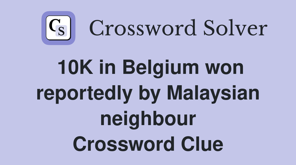 10K in Belgium won reportedly by Malaysian neighbour Crossword Clue