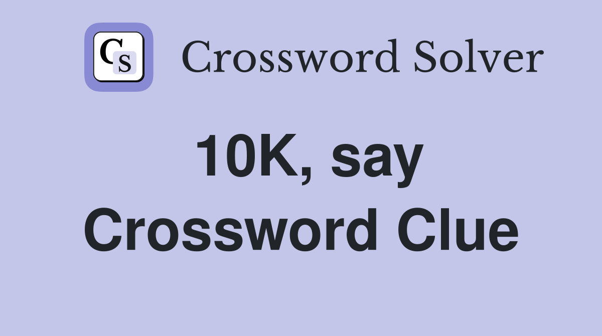 10K, say Crossword Clue