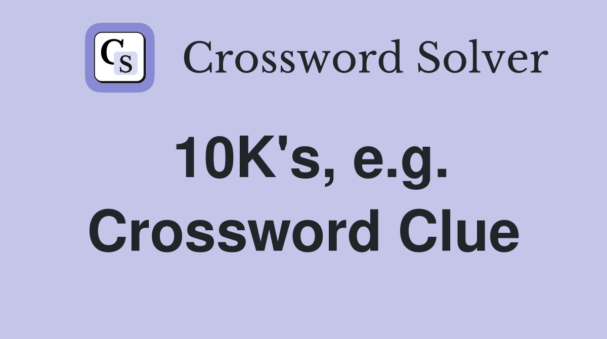 10K's, e.g. Crossword Clue