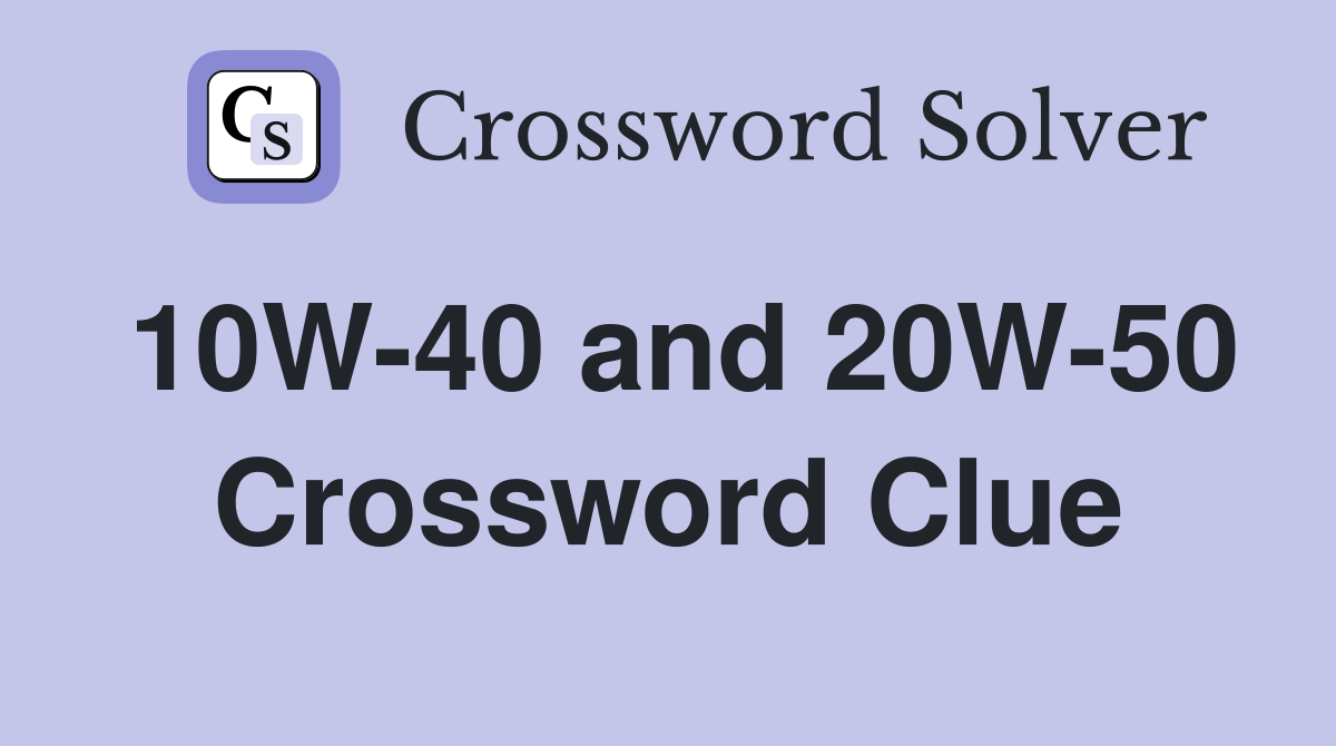 10W-40 and 20W-50 Crossword Clue