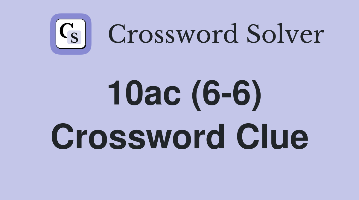 10ac (6-6) Crossword Clue