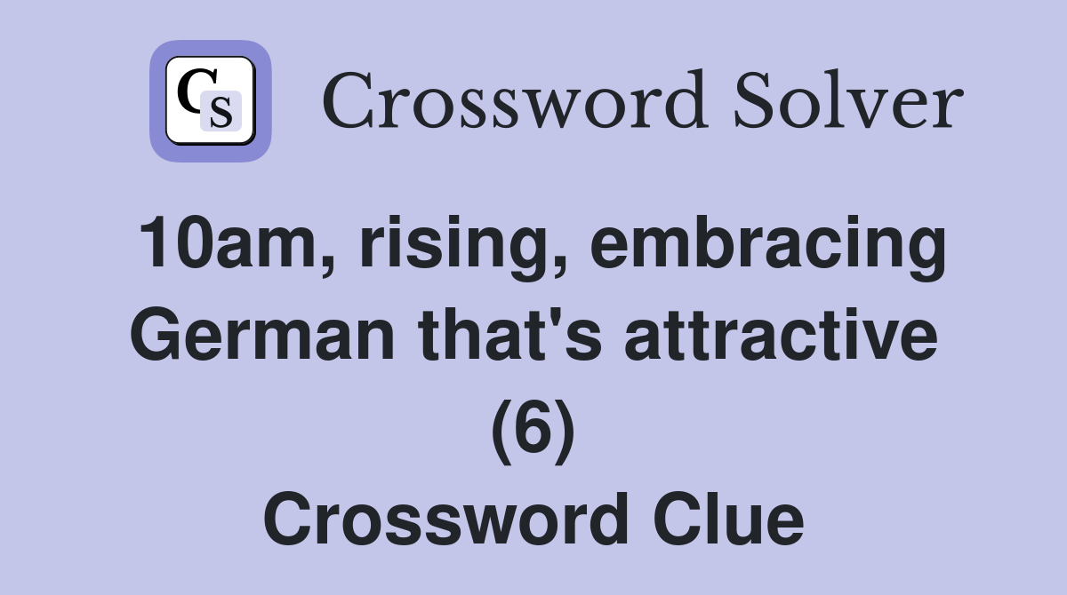 10am, rising, embracing German that's attractive (6) Crossword Clue