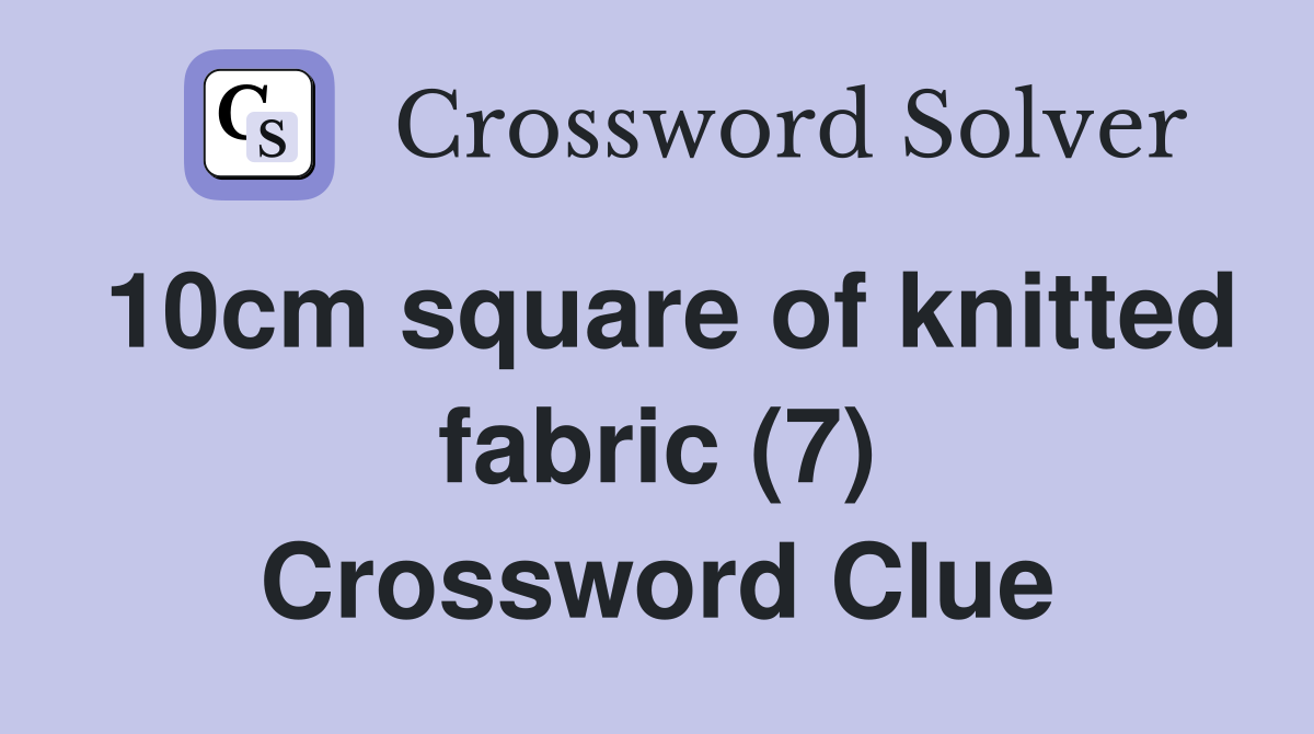 10cm square of knitted fabric (7) Crossword Clue