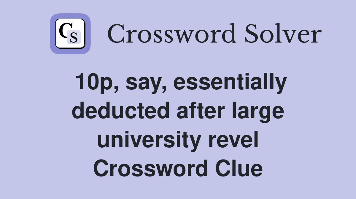 10p, say, essentially deducted after large university revel Crossword Clue