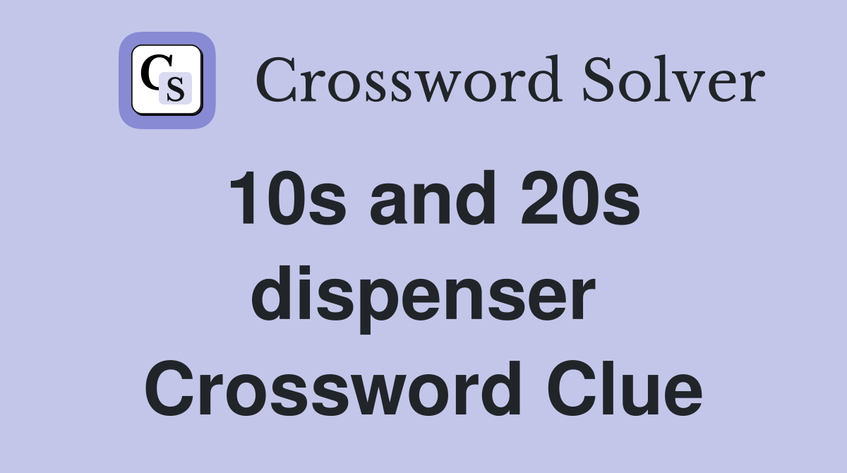 10s and 20s dispenser Crossword Clue