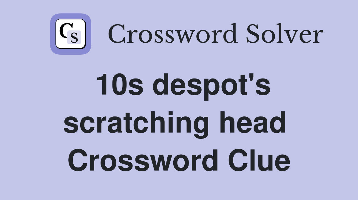 10s despot's scratching head  Crossword Clue