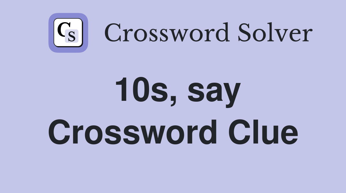 10s, say Crossword Clue