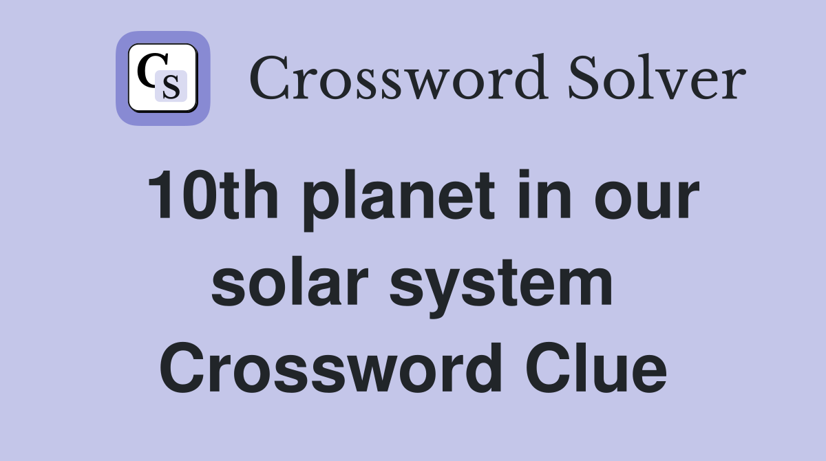 10th planet in our solar system Crossword Clue