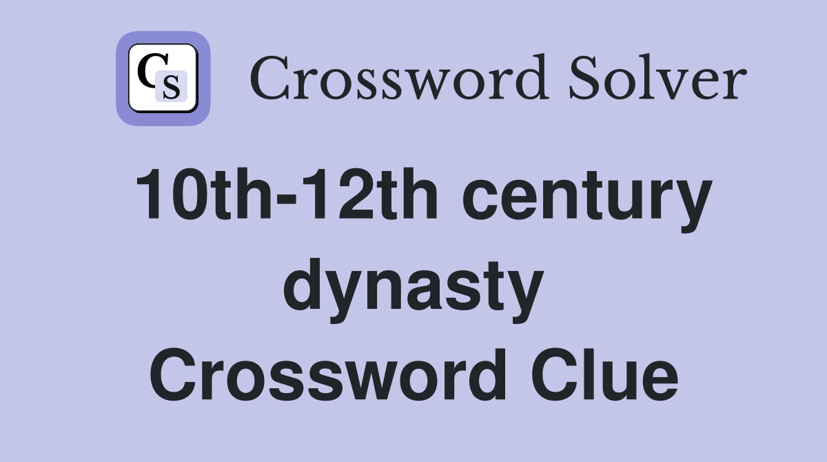 10th-12th century dynasty Crossword Clue