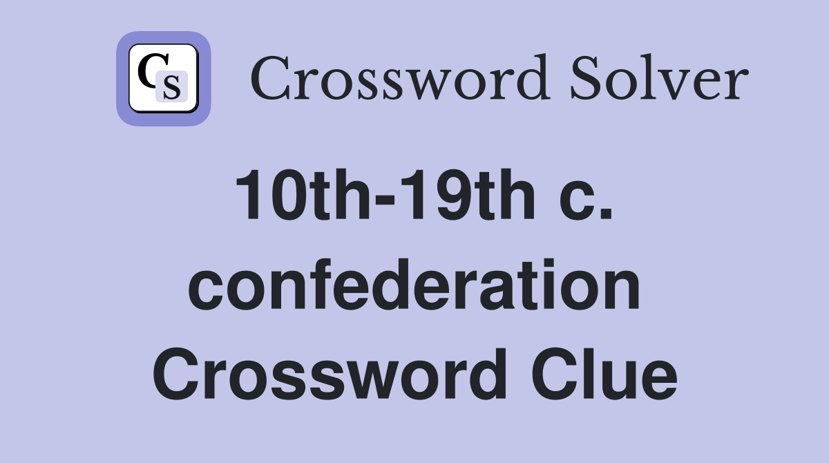 10th-19th c. confederation Crossword Clue