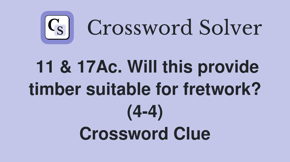 11 & 17Ac. Will this provide timber suitable for fretwork? (4-4) Crossword Clue