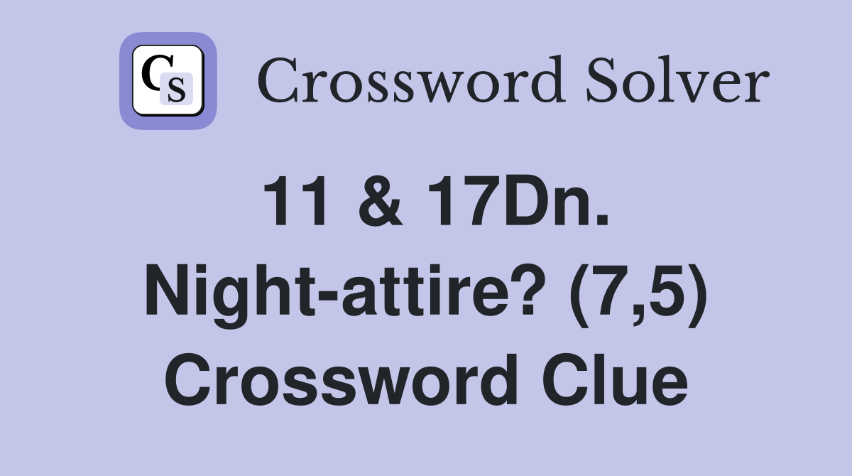 11 & 17Dn. Night-attire? (7,5) Crossword Clue