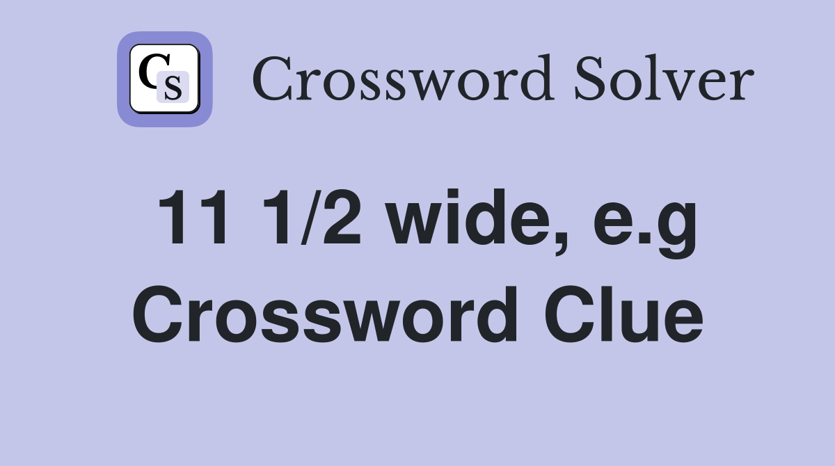 11 1/2 wide, e.g Crossword Clue