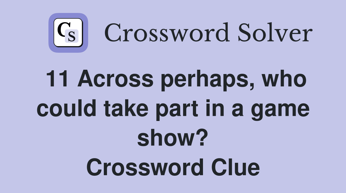 11 Across perhaps, who could take part in a game show? Crossword Clue