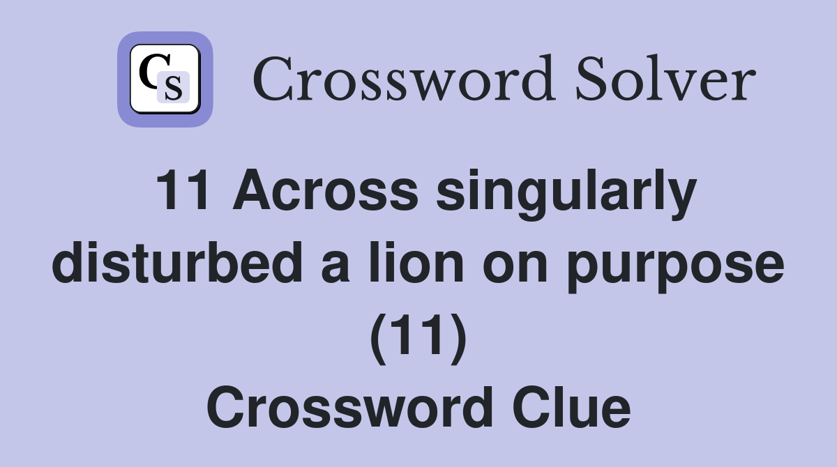 11 Across singularly disturbed a lion on purpose (11) Crossword Clue