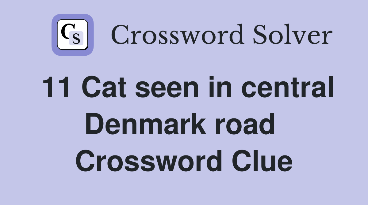 11 Cat seen in central Denmark road  Crossword Clue