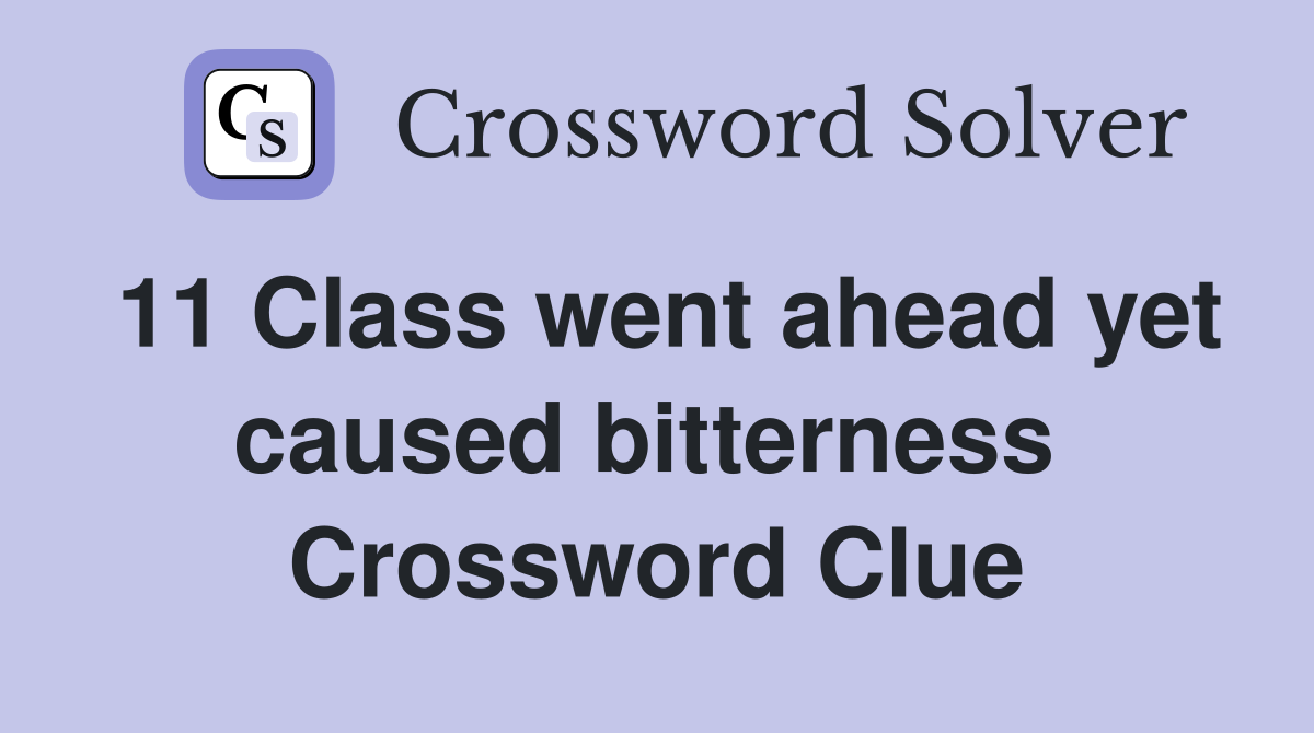 11 Class went ahead yet caused bitterness  Crossword Clue