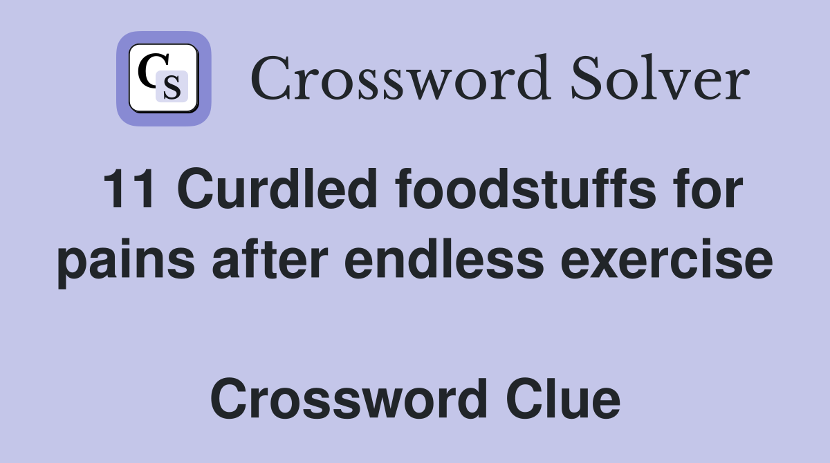 11 Curdled foodstuffs for pains after endless exercise  Crossword Clue
